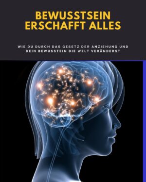 Bewusstsein erschafft Alles – Wie du durch Gedanken deine Realität neu gestaltest